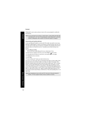 Page 122122
Connect
Connect
If Bluetooth
® is active and you choose to turn it off, you are prompted to confirm the 
disconnection.
Discovering and pairing devices
To use your Bluetooth® headset or car kit with X70 to make voice calls or to use your 
Bluetooth® enabled laptop to connect to the Internet you must Pair them with your X70. 
You only need to do this once for each device, thereafter X70 remembers these devices 
and stores them in its Paired Devices list. Your phone can be Paired with up to ten...