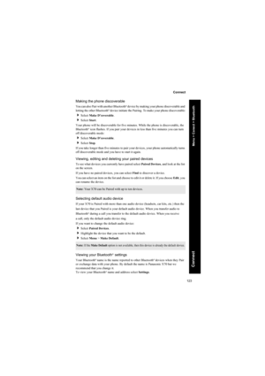 Page 123123
Connect
Connect
Making the phone discoverable
You can also Pair with another Bluetooth® device by making your phone discoverable and 
letting the other Bluetooth® device initiate the Pairing. To make your phone discoverable:
Select Make D’coverable.
Select Start.
Your phone will be discoverable for five minutes. While the phone is discoverable, the 
Bluetooth
® icon flashes. If you pair your devices in less than five minutes you can turn 
off discoverable mode:
Select Make D’coverable.
Select...