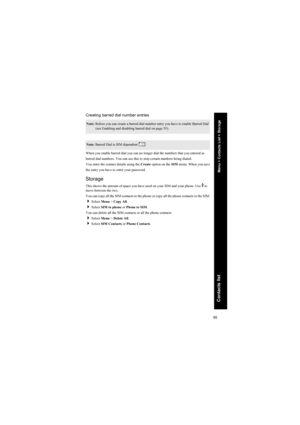 Page 6565
Contacts list
Creating barred dial number entries
When you enable barred dial you can no longer dial the numbers that you entered as
barred dial numbers. You can use this to stop certain numbers being dialed.
You enter the contact details using the Create option on the SIM menu. When you save
the entry you have to enter your password.
Storage
This shows the amount of space you have used on your SIM and your phone. Use e to 
move between the two.
You can copy all the SIM contacts to the phone or copy...