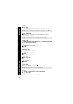 Page 8888
Messaging
Messaging
Message center
You must enter the message center number before you can send text messages.
Select Message center.
Enter the message center number in international dial format (see Making 
international calls on page 28).
Recipient group
You can preset the destination of text messages. There are five recipient groups. You can 
store up to ten destinations in each group.
To name or rename a group:
Highlight a group number or name.
Press Q.
Select Rename.
Enter a new name.
To...