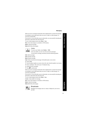 Page 9191
Messaging
Messaging
When you receive a message in chat mode, the text appears above your previous message.
If your phone is not in chat mode when you receive a reply to a chat message, it is 
received as normal SMS.
If you receive a voice call while you are in chat mode, you can accept the incoming call 
and return to chat mode at the end of the call. 
To save a chat message session select Menu > Save
Move. Move the message to your phone or SIM memory.
Delete. Delete the message.
Delete All. Delete...