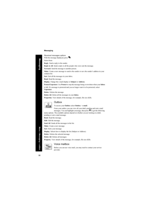 Page 9898
Messaging
Messaging
Received messages options
With the message displayed, press A.
Select from:
Reply. Send a reply to the sender.
Reply to All. Send a reply to all the people who were sent the message.
Forward. Send the message to another person.
Make. Create a new message to send to the sender or save the sender’s address in your 
contacts list.
Sort. Sort all the messages in your inbox.
Read. Read the message.
Display. Change the e-mail display to Subject or Address.
Protect/Unprotect. Use Protect...