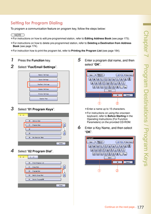 Page 177177
 Chapter 7    Program Destinations / Program Keys
Setting for Program Dialing
To program a communication feature on program key, follow the steps below:
zFor instructions on how to edit pre-programmed station, refer to Editing Address Book (see page 173).
zFor instructions on how to delete pre-programmed station, refer to Deleting a Destination from Address 
Book (see page 174).
zFor instruction how to print the program list, refer to Printing the Program List (see page 184).
1Press the Function...