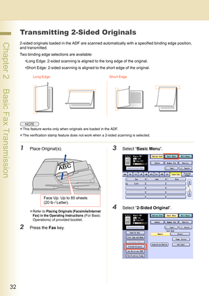 Page 3232
 Chapter 2    Basic Fax Transmission
Transmitting 2-Sided Originals
2-sided originals loaded in the ADF are scanned automatically with a specified binding edge position, 
and transmitted.
Two binding edge selections are available:
•Long Edge: 2-sided scanning is aligned to the long edge of the original.
•Short Edge: 2-sided scanning is aligned to the short edge of the original.
zThis feature works only when originals are loaded in the ADF.
zThe verification stamp feature does not work when a 2-sided...