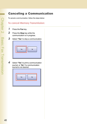 Page 4848
 Chapter 2    Basic Fax Transmission
Canceling a Communication
To cancel a communication, follow the steps below:
To cancel Memory Transmission:
1Press the Fax key.
2Press the Stop key while the 
communication is in progress.
3Select “Ye s” to stop a communication.
4Select “Ye s” to print a communication 
journal, or “No” if a communication 
journal is not desired. 