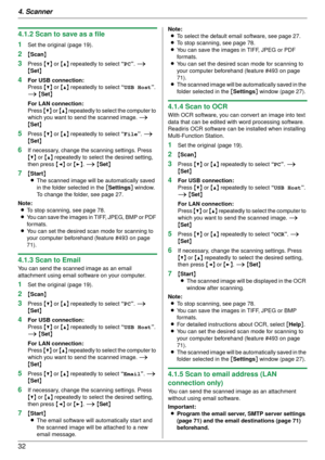 Page 324. Scanner
32
4.1.2 Scan to save as a file
1
Set the original (page 19).
2{Scan }
3Press  {V} or {^}  repeatedly to select  “PC”. i 
{ Set }
4For USB connection:
Press  {V} or {^}  repeatedly to select  “USB Host”. 
i  {Set }
For LAN connection:
Press  {V} or {^}  repeatedly to select the computer to 
which you want to send the scanned image.  i 
{ Set }
5Press  {V} or {^}  repeatedly to select  “File”. i 
{ Set }
6If necessary, change the scanning settings. Press 
{V} or {^}  repeatedly to select the...