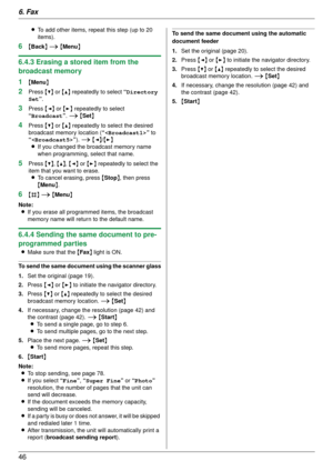 Page 466. Fax
46
LTo add other items, repeat this step (up to 20 
items).
6{Back } i  {Menu }
6.4.3 Erasing a stored item from the 
broadcast memory
1
{Menu }
2Press  {V} or {^}  repeatedly to select  “Directory 
Set” .
3Press  {< } or  {> } repeatedly to select 
“Broadcast ”. i  {Set }
4Press  {V} or {^}  repeatedly to select the desired 
broadcast memory location ( “” to 
“ ”). i  {< }/{ > }
L If you changed the broadcast memory name 
when programming, select that name.
5Press  {V}, {^} , {< } or  {> }...