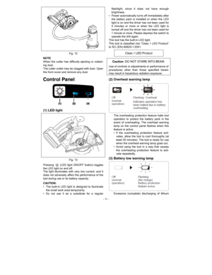 Page 11 - 11 -
 
Fig. 12 
NOTE 
When the cutter has difficulty ejecting or collect-
ing dust. 
The cutter outlet may be clogged with dust. Open 
the front cover and remove any dust. 
Control Panel 
 
(1) LED light 
 
Fig. 13 
Pressing 
  (LED light ON/OFF button) toggles 
the LED light on and off.
 
The light illuminates with very low current, and it 
does not adversely affect the performance of the 
tool during use or its battery capacity. 
CAUTION:
 
•  The built-in LED light is designed to illuminate 
the...