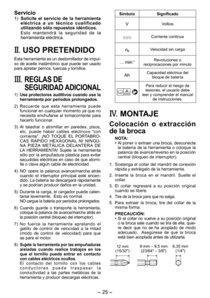 Page 25
- 5 -  

Servicio
1) Solicite  el  servicio  de  la  herramienta eléctrica  a  un  técnico  cualificado utilizando sólo repuestos idénticos. 
E s t o   m a n t e n d r á   l a   s e g u r i d a d   d e   l a herramienta eléctrica.
II.  USO PRETENDIDO
Esta herramienta es un destornillador de impul-so de aceite inalámbrico que puede ser usado para apretar pernos, tuercas y tornillos.
III.  REGLAS DE 
SEGURIDAD ADICIONAL
1) Use protectores auditivos cuando use la herramienta por períodos prolongados....