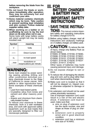 Page 4- 4 - - 5 -  
before removing the blade from the workpiece.
 13) Do  not  touch  the  blade  or  work-piece  immediately  after  operation; t h e y   m a y   b e   e x t r e m e l y   h o t   a n d  could burn your skin.
 14) Some  material  contains  chemicals which  may  be  toxic.  Take  caution to  prevent  working  dust  inhalation and  skin  contact.  Follow  material supplier safety data.
 15) When  working  on  a  ladder  or  on scaffolding  be  sure  to  lay  the  tool down on its side when not...