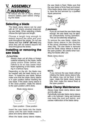 Page 7- 6 - - 7 -  
.  ASSEMBLY
WARNING:To  reduce  the  risk  of  injury,  always remove  battery  pack  before  chang-ing the blade.
Selecting a blade
The  blade  clamp  sleeve  can  be  used with  all  1/2"  shank  universal  reciprocat-ing saw blade. When selecting a blade, choose the right type and length.
C h o o s e   a   l e n g t h   l o n g   e n o u g h   t o  extend  beyond  the  shoe  and  your work throughout the stroke. Do not use blades  less  than 3-9/16"  (90  mm) long since  they...
