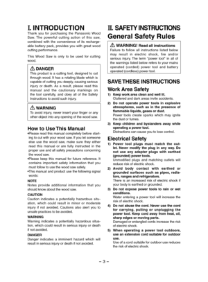 Page 3- 3 -  
I. INTRODUCTIONThank  you  for  purchasing  the  Panasonic  Wood Saw.  The  powerful  cutting  action  of  this  saw, combined  with  the  convenience  of  its  recharge-able  battery  pack,  provides  you  with  great  wood cutting performance.
This  Wood  Saw  is  only  to  be  used  for  cutting wood.
 DANGERThis  product  is  a  cutting  tool,  designed  to  cut through  wood.  It  has  a  rotating  blade  which  is capable of cutting you deeply, causing serious injury  or  death.  As  a...