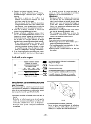 Page 23- 23 -  
ou,  si  après  la  durée  de  charge  standard,  le voyant ne s’éteint pas, consultez un revendeur agréé pour de l’assistance technique.REMARQUE:• Lorsqu’une  batterie  froide  (en-dessous  de 5°C  (41°F))  doit  être  rechargée  dans  une pièce chaude, laissez la batterie dans la pièce pendant  une  heure  au  moins  et  rechargez-la quand  elle  a  atteint  la  température  ambiante. Sinon, il est possible que la batterie ne soit pas complètement chargée. • Refroidissez  le  chargeur  quand...
