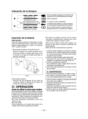 Page 37- 37 -  
Indicación de la lámpara
Parpadea en rojo
Encendido en rojo
Parpadea rápidamente en verde
Encendido en naranja
Parpadea en naranja
Se ha enchufado el cargador en la fuente de ali-mentación de CA. Está preparado para cargar.
Ahora cargando
La carga ha sido completada.
La batería está caliente. La carga comenza-rá cuando baje la temperatura de la batería.
No es posible realizar la carga. Existe un bloqueo de polvo o una falla de la batería.
•No  toque  la  cuchilla  de  sierra  con  las  manos...