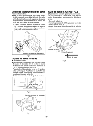 Page 39- 39 -  
Ajuste de la profundidad del corte•Desmonte la batería.•Afloje la palanca de ajuste de profundidad empu-jándola y ajuste la profundidad del corte (Consulte la Fig. 5). Apriete firmemente la palanca de ajuste de  profundidad  levantándola  hacia  la  caja  del motor a la profundidad de corte deseada.
 Cuando  el  material  tiene  un  espesor  de  10  mm (3/8") o menos, ajuste la profundidad del corte de tal forma que la cuchilla sobresalga aprox. 5 mm (3/16") de la parte inferior del...
