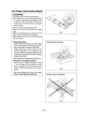 Page 12- 12 - 
For Proper Use (Further Detail)
WARNINGTo prevent the risk of serious personal injury:l It  is  important  to  use  an  appropriate  device to  hold  the  material  being  cut  properly,  and to  hold  the  cutter  firmly  with  both  hands  to prevent  loss  of  control  which  could  cause personal injury.
• Figure 7 shows proper cutting position.• Note  that  hands  are  kept  away  from  cutting area.• Make  sure  bystanders  are  away  from  work area and from underneath of workpiece.• When...