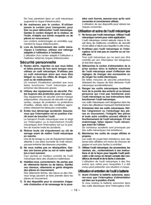 Page 19- 19 -  
De  l’eau  pénétrant  dans  un  outil  mécanique augmente le risque d’électrocution.
4) Ne  malmenez  pas  le  cordon.  N’utiliser jamais  le  cordon  pour  transporter,  pour tirer ou pour débrancher l'outil mécanique. Gardez  le  cordon  éloigné  de  la  chaleur,  de l'huile,  d'objets  aux  bords  coupants  ou  de pièces en mouvement. Les  cordons  endommagés  on  emmêlés  aug-mentent le risque d'électrocution.
5) Lors  du  fonctionnement  des  outils  méca-niques  à...