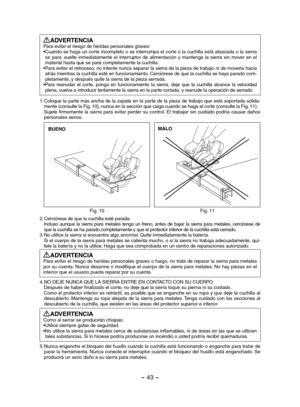 Page 43- 43 -  
ADVERTENCIAPara evitar el riesgo de heridas personales graves:• Cuando se haga un corte incompleto o se interrumpa el corte o la cuchilla está atascada o la sierra se  para:  suelte  inmediatamente  el  interruptor  de  alimentación  y  mantenga  la  sierra  sin  mover  en  el material hasta que se pare completamente la cuchilla.• Para evitar el retroceso, no intente nunca separar la sierra de la pieza de trabajo ni de moverla hacia atrás mientras la cuchilla esté en funcionamiento. Cerciórese...