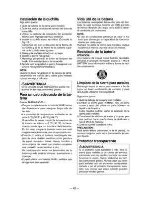 Page 45- 45 -  
Instalación de la cuchillaSiga estos pasos:
1.Quite la batería de la sierra para metales.2.Quite los restos de material serrado del área de la cuchilla.3.Utilice  la  palanca  de  elevación  del  protector inferior para replegar (abrir) el protector.4.Instale  la  cuchilla  como  se  indica.  (Consulte  la Fig. 13.)   Cerciórese  de  que  la  dirección  de  la  flecha  de la cuchilla y la de la flecha de la cubierta supe-rior de la cuchilla sean iguales.5.Coloque la arandela exterior en su...