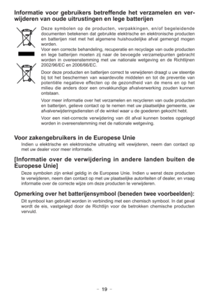 Page 19- 19 -
Informatie voor gebruikers betreffende het verzamelen en ver-
wijderen van oude uitrustingen en lege batterijen
Deze symbolen op de producten, verpakkingen, en/of begeleidende
documenten betekenen dat gebruikte elektrische en elektronische producten
en batterijen niet met het algemene huishoudelijke afval gemengd mogen
worden.
Voor een correcte behandeling, recuperatie en recyclage van oude producten
en lege batterijen moeten zij naar de bevoegde verzamelpunten gebracht
worden in overeenstemming...