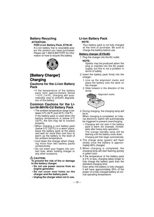 Page 16- 16 - 
Battery Recycling
ATTENTION:
FOR Li-ion Battery Pack, EY9L40
A Li-ion battery that is recyclable pow-
ers the product you have purchased. 
Please call 1-800-8-BATTERY for infor-
mation on how to recycle this battery.
[Battery Charger][Battery Charger]
ChargingCharging
Cautions for the Li-ion Battery 
Pack
• If the temperature of the battery 
pack falls approximately below 
−10°C (14°F), charging will auto-
matically stop to prevent degrada-
tion of the battery.
Common Cautions for the Li-...