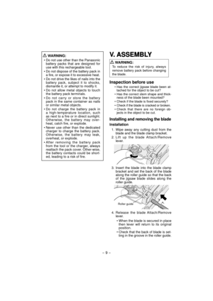 Page 9- 9 -  
 WARNING:
• Do not use other than the Panasonic 
battery packs that are designed for 
use with this rechargeable tool.
• Do not dispose of the battery pack in 
a fire, or expose it to excessive heat.
• Do not drive the likes of nails into the 
battery pack, subject it to shocks, 
dismantle it, or attempt to modify it.
• Do not allow metal objects to touch 
the battery pack terminals.
• Do not carry or store the battery 
pack in the same container as nails 
or similar metal objects.
• Do not...