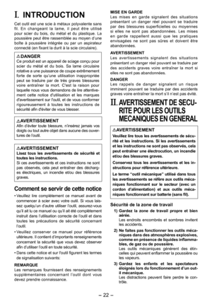 Page 22
-  - 

I.  INTRODUCTION
Cet outil est une scie à métaux polyvalente sans fil.  En  changeant  la  lame,  il  peut  être  utilisé pour  scier  du  bois,  du  métal  et  du  plastique.  La poussière peut être rassemblée au moyen d’une boîte  à  poussière  intégrée  ou  par  un  aspirateur connecté (en fixant la durit à la scie circulaire).
DANGERCe produit est un appareil de sciage conçu pour scier  du  métal  et  du  bois.  Sa  lame  circulaire rotative a une puissance de coupe extrêmement...
