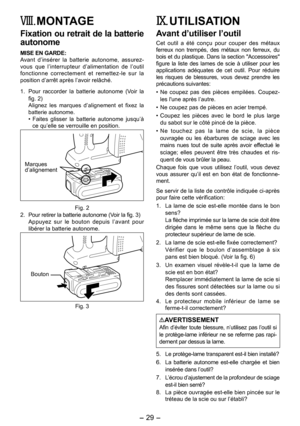 Page 29
- 9 -  

VIII. MONTAGE
Fixation ou retrait de la ba tterie 
autonome
MISE EN GARDE:Avant  d’insérer  la  batterie  autonome,  assurez-vous  que  l’interrupteur  d’alimentation  de  l’outil fonctionne  correctement  et  remettez-le  sur  la position d’arrêt après l’avoir relâché.
1.  Pour  raccorder  la  batterie  autonome  (
Voir  la fig. )  Alignez  les  marques  d’alignement  et  fixez  la batterie autonome.• Faites  glisser  la  batterie  autonome  jusqu’à ce qu’elle se verrouille en...