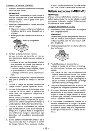 Page 38
- 38 - 

Chargeur de batterie (EY0L80)
1. Branchez le cordon d’alimentation du chargeur dans une prise secteur.
REMARQUE:Des étincelles peuvent être produites lorsque la fiche  est  introduite  dans  la  prise  d’alimentation secteur;  toutefois,  ceci  ne  pose  aucun  prob-lème de sécurité.
. 
Introduisez soigneusement la batterie autonome dans le chargeur.
1   Alignez  les  marques  d’alignement  et  placez 
la  batterie  dans  le  poste  d’accueil  sur  le chargeur.
 Faites  glisser  vers...