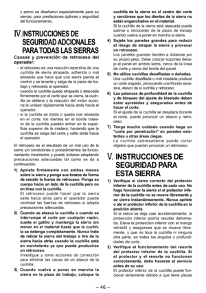 Page 46
- 4 - 

y  perno  se  diseñaron  especialmente  para  su sierras, para prestaciones óptimas y seguridad del funcionamiento.
IV. INSTRUCCIONES DE 
SEGURIDAD ADCIONALES 
PARA TODAS LAS SIERRAS
Causas  y  prevención  de  retroceso  del operador:
-  el retroceso es una reacción repentina de una cuchilla  de  sierra  atrapada,  adherida  o  mal alineada  que  hace  que  una  sierra  pierda  el control y se levante y salga de la pieza de tra-bajo y retroceda al operador.
-  cuando la cuchilla quede...