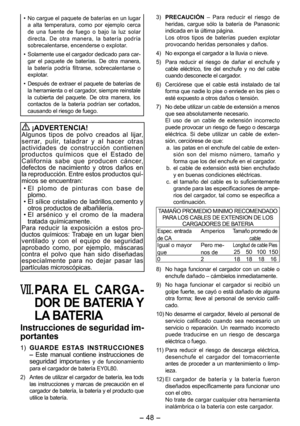 Page 48
- 48 - 

• No cargue el paquete de baterías en un lugar a  alta  temperatura,  como  por  ejemplo  cerca de  una  fuente  de  fuego  o  bajo  la  luz  solar directa.  De  otra  manera,  la  batería  podría sobrecalentarse, encenderse o explotar. 
• Solamente use el cargador dedicado para car-gar  el  paquete  de  baterías.  De  otra  manera, la  batería  podría  filtrarse,  sobrecalentarse  o explotar.
• 
Después de extraer el paquete de baterías de la herramienta o el cargador, siempre reinstale la...