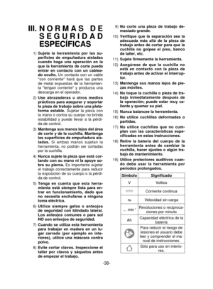 Page 38-38- 
III. NORMAS DE 
SEGURIDAD 
ESPECÍFICAS
1) Sujete la herramienta por las su-
perficies de empuñadura aisladas 
cuando haga una operación en la 
que la herramienta de corte pueda 
entrar en contacto con un cablea-
do oculto.  Un contacto con un cable 
con corriente hará que las partes 
de metal expuestas de la herramien-
ta tengan corriente y produzca una 
descarga en el operador.
2)  Use abrazaderas u otros medios 
prácticos para asegurar y soportar 
la pieza de trabajo sobre una plata-
forma...