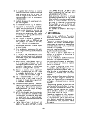 Page 40-40- 
 12) El cargador de batería y la batería 
fueron diseñados específicamente 
para funcionar uno con el otro. No 
trate de cargar cualquier otra herra-
mienta inalámbrica o la batería con 
este cargador.
  13)  No trate de cargar la batería con nin- gún otro cargador.
  14)  No trate de desarmar la caja de la batería.
  15)  No guarde la herramienta y la bate-ría en ambientes donde la tempe-
ratura pueda alcanzar o superar los 
50ºC (122ºF) (tales como galpón de 
herramientas para metal o un coche...