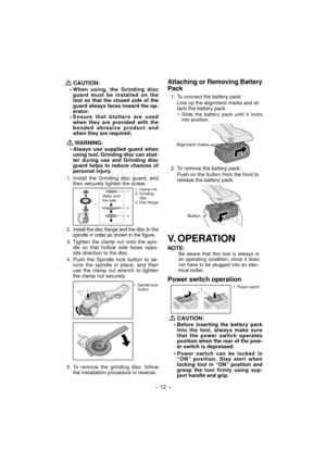 Page 12- 12 -   
 CAUTION:
• When using, the Grinding disc 
guard must be installed on the 
tool so that the closed side of the 
guard always faces toward the op-
erator.
• Ensure that blotters are used 
when they are provided with the 
bonded abrasive product and 
when they are required;
   WARNING:
• Always use supplied guard when 
using tool. Grinding disc can shat-
ter during use and Grinding disc 
guard helps to reduce chances of 
personal injury.
1. Install the Grinding disc guard, and 
then securely...