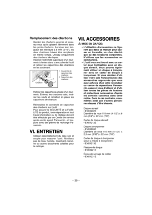 Page 39- 39 -  
Remplacement des charbons
Gardez les charbons propres et assu-
rez-vous quils glissent librement dans 
les porte-charbons. Lorsque leur lon-
gueur est inférieure à 5 mm (3/16), les 
deux charbons doivent être remplacés 
en même temps. Utilisez uniquement 
des charbons identiques.
Insérez lextrémité supérieure dun tour-
nevis à fentes dans la encoche de loutil 
et retirez les capuchons des charbons 
en les soulevant.
1. Couvercle de 
capuchon des 
charbons
2. Capuchon des 
charbons
2
1Charbon...