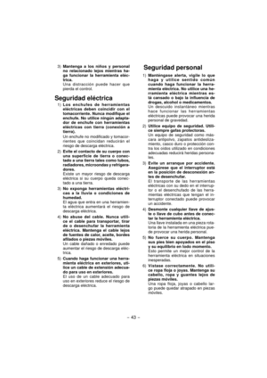 Page 43- 43 -  
 3) Mantenga a los niños y personal 
no relacionado lejos mientras ha-
ga funcio nar la herramienta eléc-
trica.
  Una distracción puede hacer que 
pierda el control.
Seguridad eléctrica
 1) Los enchufes de herramientas 
elé c tricas deben coincidir con el 
toma corriente. Nunca modifique el 
enchufe. No utilice ningún adapta-
dor de enchufe con herramientas 
eléctri cas con tierra (conexión a 
tierra).
  Un enchufe no modificado y tomacor-
rientes que coincidan reducirán el 
riesgo de descarga...