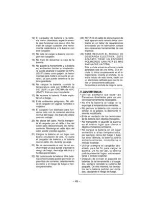 Page 49- 49 -  
 12) El cargador de batería y la bate-
ría fue ron diseñados específicamen-
te para funcionar uno con el otro. No 
trate de cargar cualquier otra herra-
mienta inalámbrica o la batería con 
este cargador.
  13)  No trate de cargar la batería con nin-
gún otro cargador.
 14) No trate de desarmar la caja de la 
batería.
  15)  No guarde la herramienta y la ba tería 
en ambientes donde la temperatu-
ra pueda alcanzar o superar los 50ºC 
(122ºF) (tales como galpón de herra-
mientas para metal o un...