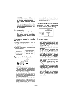 Page 52- 52 - 
SIEMPRE reemplace el disco de 
desbastado si la herramienta se 
cae mientras está desbastando.
NUNCA golpee el disco de desbas-
tado.
Evite rebotar y enganchar el dis-
co de desbastado, especialmente 
cuando trabaje en esquinas, bor-
des agudos, etc.
 PRECAUCIÓN:
Después de la operación, siempre 
apague la herramienta y espere 
hasta que la rueda se detenga por 
completo antes de depositar la he-
rramienta.
Inspección visual y prueba 
del disco
1. Siempre asegúrese de que el disco no 
tenga...