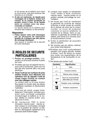 Page 14
- 14 - 

Si  les  bornes  de  la  batterie  sont  mises en  court-circuit,  cela  peut  entraîner  des brûlures ou un incendie.
5) 
Si  elle  est  malmenée,  du  liquide  peut s'échapper  de  la  batterie.  Evitez  tout contact.  Si  un  contact  accidentel  se produit,  rincez  à  l'eau.  Si  du  liquide e n t r e   e n   c o n t a c t   a v e c   l e s   y e u x , consultez un médecin.
Le  liquide  éjecté  de  la  batterie  peut entraîner des irritations ou des brûlures.
Réparation
1) Faites...