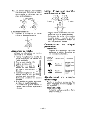 Page 17
- 17 -  

L e v i e r   d ’ i n v e r s i o n   m a r c h e 
avant­marche arrière
Verrouillé
En arrièreEn avant
 Réglez bien le commutateur au cen-tre pour le bloquer après le travail.  A c t i o n n e z   l e   l e v i e r   d ' i n v e r s i o n m a r c h e   a v a n t   –   m a r c h e   a r r i è r e après  que  la  rotation  du  moteur  se soit complètement arrêtée.
C o m m u t a t e u r   m a r t e l a g e /
perforation
REMARQUE:Exécutez  le  changement  de  mode après  que  la  rotation  du...