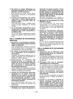 Page 24
- 4 -  

5) No  fuerce  su  cuerpo.  Mantenga  sus pies  bien  apoyados  en  el  piso  y  su equilibrio en todo momento.
Esto  permite  un  mejor  control  de  la herramienta  eléctrica  en  situaciones inesperadas.
6) 
Vístase  correctamente.  No  utilice r o p a   f l o j a   o   j o y a s .   M a n t e n g a   s u c a b e l l o ,   r o p a   y   g u a n t e s   l e j o s   d e piezas móviles.
Una  ropa  floja,  joyas  o  cabello  largo p u e d e   q u e d a r   a t r a p a d o   e n   p i e z a...