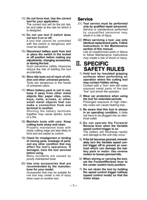 Page 3- 3 -  
 13) Do not force tool. Use the correct tool for your application.  The  correct  tool  will  do  the  job  bet-ter and safer at the rate for which it is designed.
 14) Do  not  use  tool  if  switch  does not turn it on or off. A  tool  that  cannot  be  controlled with  the  switch  is  dangerous  and must be repaired.
 15) Disconnect  battery  pack  from  tool or  place  the  switch  in  the  locked or  off  position  before  making  any adjustments, changing accessories, or storing the tool....