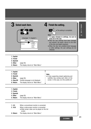 Page 18E
N
G
L
I
S
H
14
CX-D3000U23
(Example: “1. English”)
1. English
2. French
3. Spanish
4. Other: (page 35)
5. Return: The display returns to “Main Menu”.
1. English
2. French
3. Spanish
4. Other: (page 35)
5. Disp Off: Subtitle language is not displayed.
6. Return: The display returns to “Main Menu”.
1. English
2. French
3. Spanish
4. Other: (page 35)
5. Return: The display returns to “Main Menu”.
1. 4:3:  When a conventional monitor is connected.
2. 16:9:  When a wide-screen monitor is connected. 
≥ Wide...