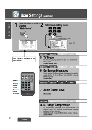 Page 19MP3CDVideo CDDVD Video
MP3CDVideo CDDVD Video
MP3CDVideo CDDVD Video
MP3CDVideo CDDVD Video
User Settings(continued)
E
N
G
L
I
S
H
15
1. Menu Language : English
2. Subtitle Language : English
3. Audio Language : English
4. TV Aspect : 16:9
5. TV Mode (4:3) : Pan&Scan
6. On-Screen Messages : ON
7. Audio Output Level : 2
8. D. Range Compression : OFF
0 : Exit
CX-D3000U24
1. Menu Language : English
2. Subtitle Language : English
3. Audio Language : English
4. TV Aspect : 16:9
5. TV Mode (4:3) : Pan&Scan
6....