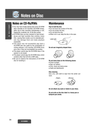 Page 29Notes on Disc
E
N
G
L
I
S
H
25
CX-D3000U34 34
Label side
 
Maintenance
How to hold the disc
≥Do not touch the surface of the disc.
≥Do not scratch the disc.
≥Do not bend the disc.
≥When not in use, keep the disc in the case.
Do not use irregularly shaped discs.
Do not leave discs on the following places:
≥Direct sunlight
≥Near car heaters
≥Dirty, dusty and damp areas
≥Seats and dashboards
Disc cleaning
Use a dry, soft cloth to wipe from the center out-
ward.
Do not attach any seals or labels to your...