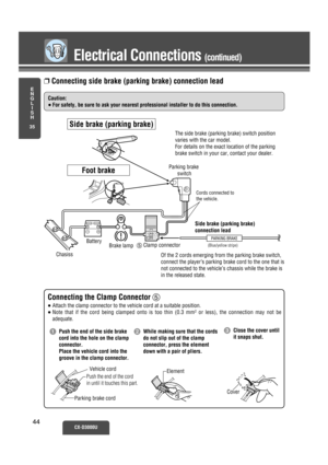 Page 39Electrical Connections (continued)
E
N
G
L
I
S
H
35
CX-D3000U44 44
PARKING BRAKE
ChasissBattery
Brake lamp5 Clamp connectorParking brake 
switch
Side brake (parking brake)
connection lead
(Blue/yellow stripe)
Of the 2 cords emerging from the parking brake switch, 
connect the player’s parking brake cord to the one that is 
not connected to the vehicle’s chassis while the brake is 
in the released state.
Cords connected to 
the vehicle.
❐Connecting side brake (parking brake) connection lead
Vehicle cord...