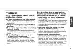 Page 37Français
37
Précaution
Lors de l’utilisation de cet appareil, observer
les précautions suivantes.
❑
Le volume sonore doit rester à un niveau approprié.
Le niveau sonore doit être suffisamment bas pour pouvoir
tenir compte des conditions de la route et de circulation pen-
dant la conduite.
❑
Cet appareil est conçu pour un usage exclusif dans
des voitures.
❑
Ne pas exposer l’appareil au soleil ni le soumettre à
une chaleur excessive.
Sinon, la température interne de l’appareil augmentera, ce
qui peut...