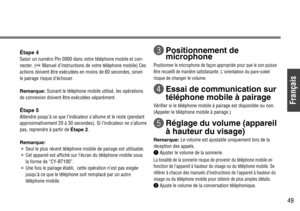 Page 49Français
49
Étape 4
Saisir un numéro Pin 0000 dans votre téléphone mobile et con-
necter. (\Manuel d’instructions de votre téléphone mobile) Ces
actions doivent être exécutées en moins de 60 secondes, sinon
le pairage risque d’échouer.
Remarque:Suivant le téléphone mobile utilisé, les opérations
de connexion doivent être exécutées séparément.
Étape 5
Attendre jusqu’à ce que l’indicateur s’allume et le reste (pendant
approximativement 20 à 30 secondes). Si l’indicateur ne s’allume
pas, reprendre à partir...