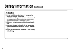 Page 66
Caution
❑
Do not install the product where it is exposed to
strong vibrations or is unstable.
Avoid slanted or strongly curved surfaces for installation. If
the installation is not stable, the unit may fall down while
driving and this can lead to an accident or injury.
❑
Make sure that wiring is completed before installa-
tion. 
❑
To prevent damage to the unit, do not connect the
power connector until the whole wiring is complet-
ed.
❑
Secure the mobile phone to prevent it from moving
while driving....