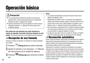 Page 7878
Operación básica
Esta unidad sólo está diseñada para recibir llamadas por
razones de seguridad. No pueden efectuarse llamadas con esta
unidad. (Pero podrá efectuarse una llamada de llamar después.)
❑ 
Recepción de una llamada
Cuando se reciba una llamada, el indicador de estado parpadea
con rapidez.
1Presione [Hang-on]para recibir la llamada.
2Ajuste el volumen si es necesario. ( \Manual
de instrucciones de la unidad de cabeza).
3Presione [Hang-up]para terminar la llama-
da.
Nota:
¡La conexión de...